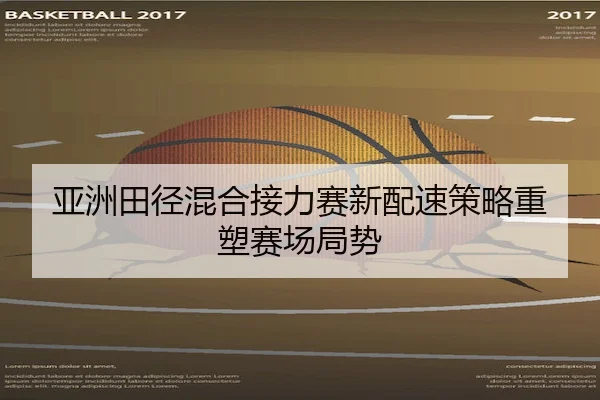 亚洲田径混合接力赛新配速策略重塑赛场局势 - ChaofanEntertainment
